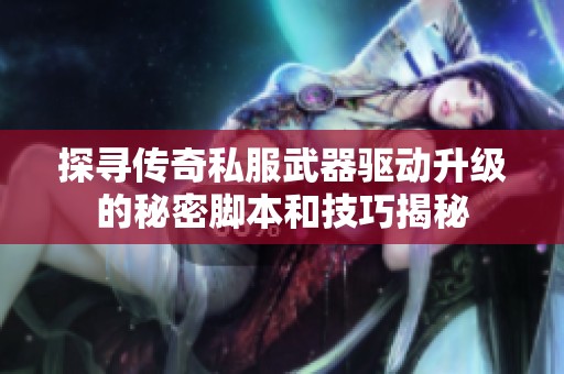 探寻传奇私服武器驱动升级的秘密脚本和技巧揭秘