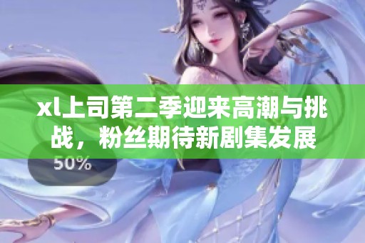 xl上司第二季迎来高潮与挑战，粉丝期待新剧集发展