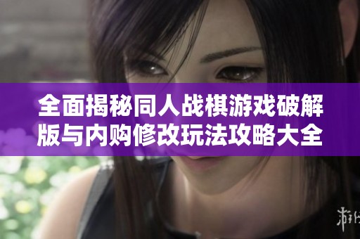 全面揭秘同人战棋游戏破解版与内购修改玩法攻略大全