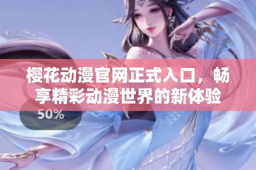 樱花动漫官网正式入口，畅享精彩动漫世界的新体验