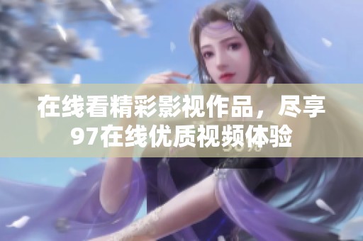 在线看精彩影视作品，尽享97在线优质视频体验
