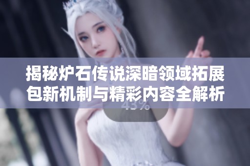 揭秘炉石传说深暗领域拓展包新机制与精彩内容全解析