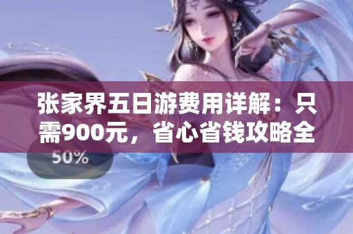张家界五日游费用详解：只需900元，省心省钱攻略全解析