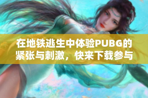 在地铁逃生中体验PUBG的紧张与刺激，快来下载参与吧！