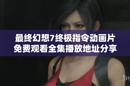 最终幻想7终极指令动画片免费观看全集播放地址分享