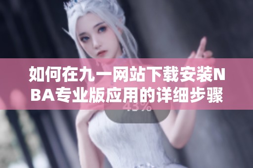 如何在九一网站下载安装NBA专业版应用的详细步骤