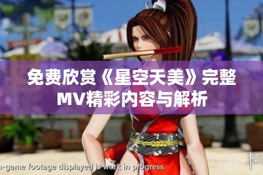 免费欣赏《星空天美》完整MV精彩内容与解析