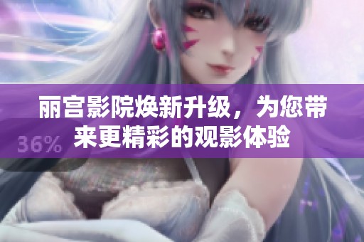 丽宫影院焕新升级，为您带来更精彩的观影体验