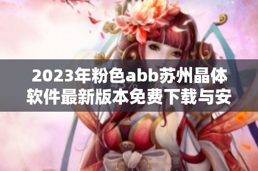 2023年粉色abb苏州晶体软件最新版本免费下载与安装指南