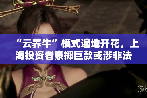 “云养牛”模式遍地开花，上海投资者豪掷巨款或涉非法集资五亿多