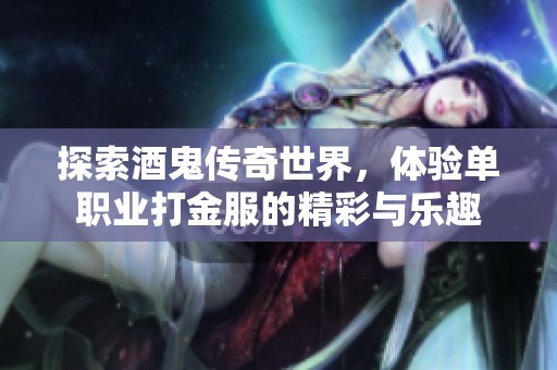 探索酒鬼传奇世界，体验单职业打金服的精彩与乐趣
