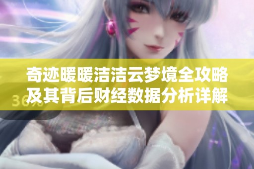 奇迹暖暖洁洁云梦境全攻略及其背后财经数据分析详解