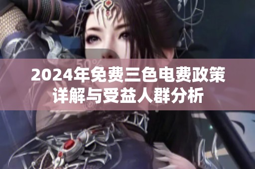 2024年免费三色电费政策详解与受益人群分析
