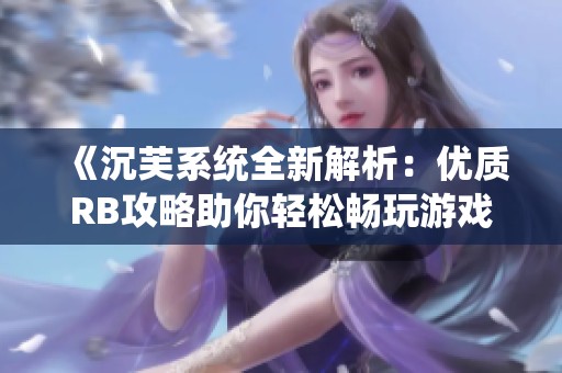 《沉芙系统全新解析：优质RB攻略助你轻松畅玩游戏》
