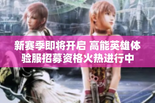 新赛季即将开启 高能英雄体验服招募资格火热进行中