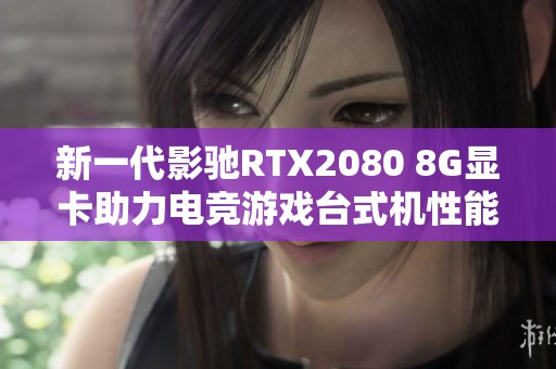 新一代影驰RTX2080 8G显卡助力电竞游戏台式机性能全面提升