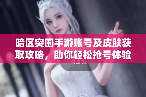 暗区突围手游账号及皮肤获取攻略，助你轻松抢号体验游戏乐趣