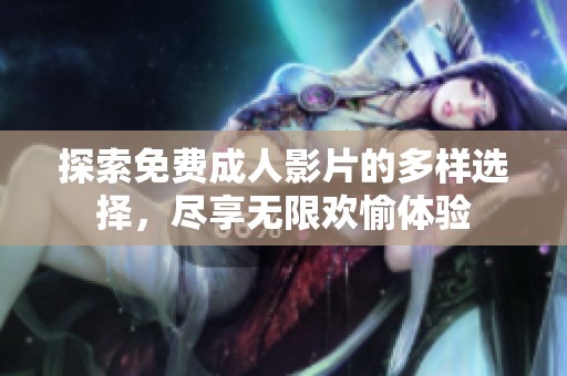 探索免费成人影片的多样选择，尽享无限欢愉体验