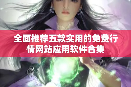 全面推荐五款实用的免费行情网站应用软件合集