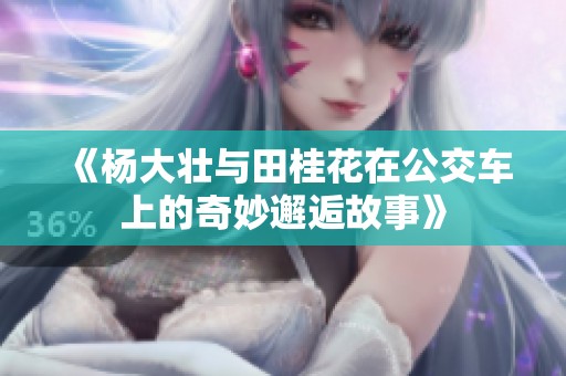 《杨大壮与田桂花在公交车上的奇妙邂逅故事》