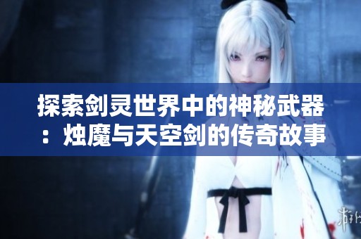 探索剑灵世界中的神秘武器：烛魔与天空剑的传奇故事