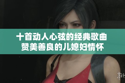 十首动人心弦的经典歌曲 赞美善良的儿媳妇情怀