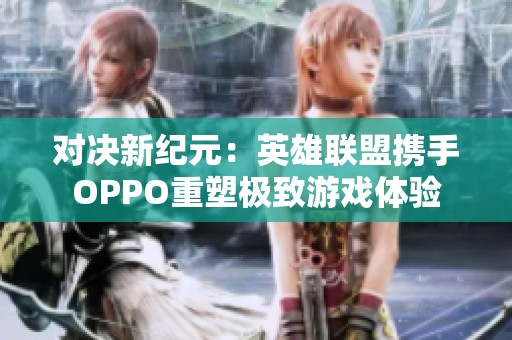 对决新纪元：英雄联盟携手OPPO重塑极致游戏体验