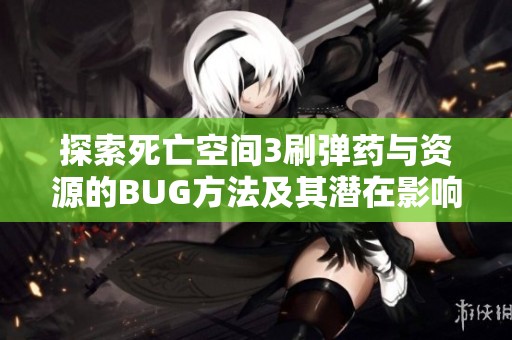 探索死亡空间3刷弹药与资源的BUG方法及其潜在影响分析