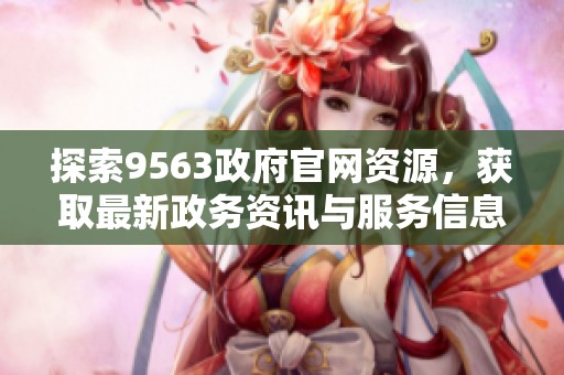 探索9563政府官网资源，获取最新政务资讯与服务信息