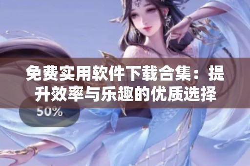 免费实用软件下载合集：提升效率与乐趣的优质选择