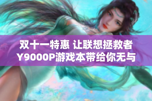 双十一特惠 让联想拯救者Y9000P游戏本带给你无与伦比的购物享受!