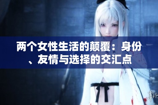 两个女性生活的颠覆：身份、友情与选择的交汇点