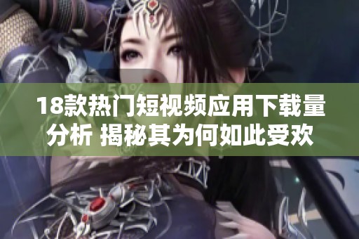18款热门短视频应用下载量分析 揭秘其为何如此受欢迎
