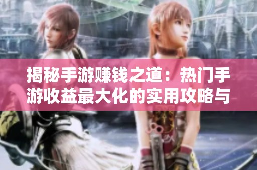 揭秘手游赚钱之道：热门手游收益最大化的实用攻略与策略分析
