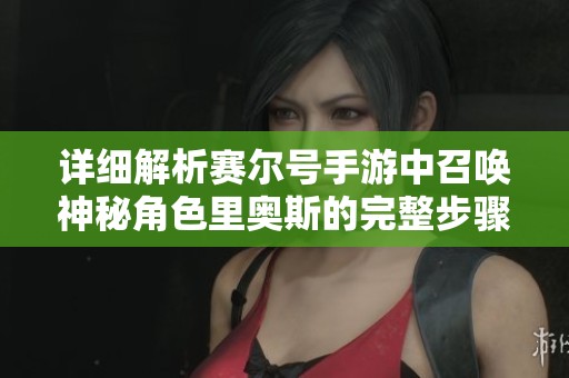 详细解析赛尔号手游中召唤神秘角色里奥斯的完整步骤与技巧