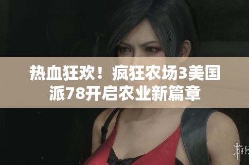 热血狂欢！疯狂农场3美国派78开启农业新篇章