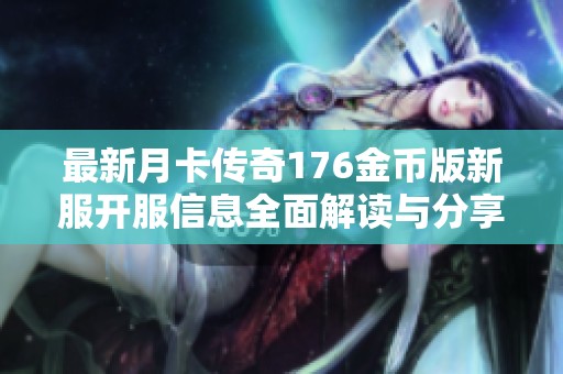 最新月卡传奇176金币版新服开服信息全面解读与分享