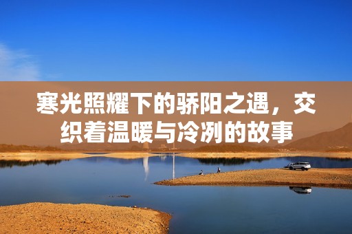 寒光照耀下的骄阳之遇，交织着温暖与冷冽的故事