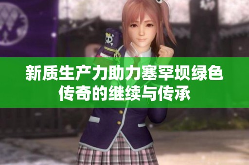 新质生产力助力塞罕坝绿色传奇的继续与传承