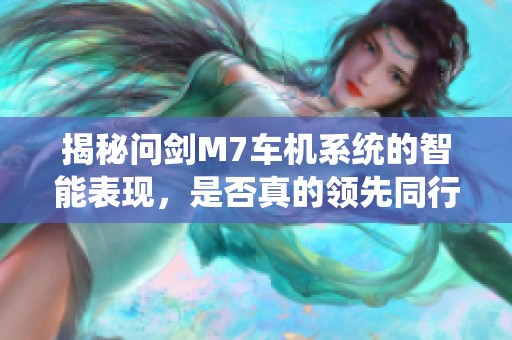 揭秘问剑M7车机系统的智能表现，是否真的领先同行？