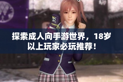 探索成人向手游世界，18岁以上玩家必玩推荐！