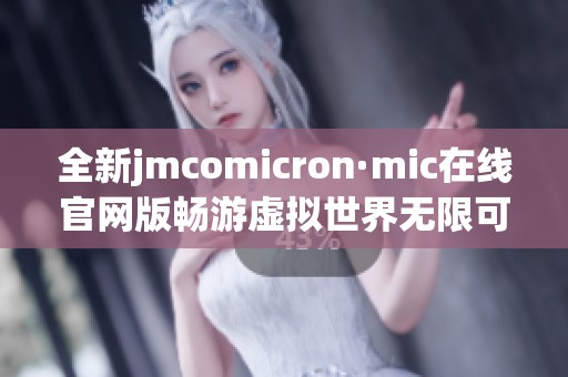 全新jmcomicron·mic在线官网版畅游虚拟世界无限可能