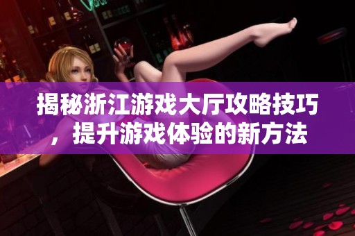 揭秘浙江游戏大厅攻略技巧，提升游戏体验的新方法