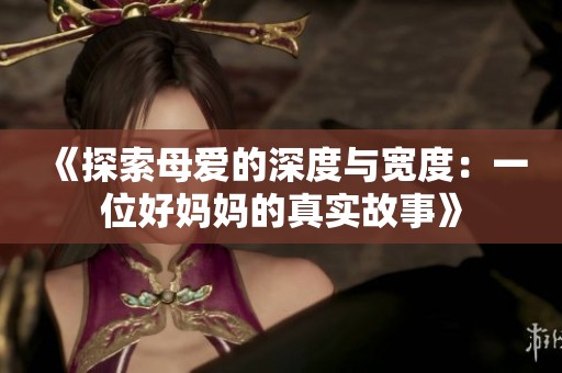 《探索母爱的深度与宽度：一位好妈妈的真实故事》