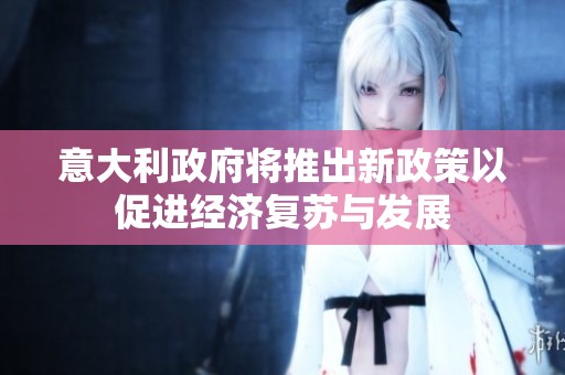 意大利政府将推出新政策以促进经济复苏与发展
