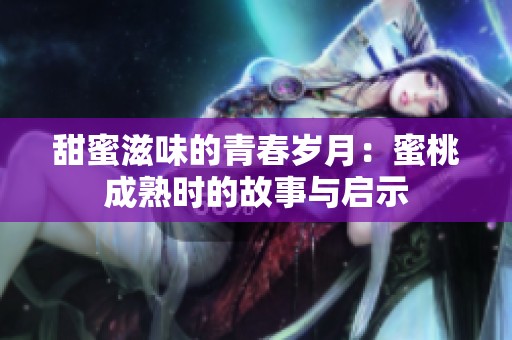 甜蜜滋味的青春岁月：蜜桃成熟时的故事与启示