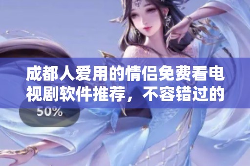 成都人爱用的情侣免费看电视剧软件推荐，不容错过的精彩选择