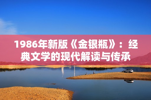1986年新版《金银瓶》：经典文学的现代解读与传承