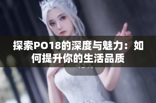 探索PO18的深度与魅力：如何提升你的生活品质