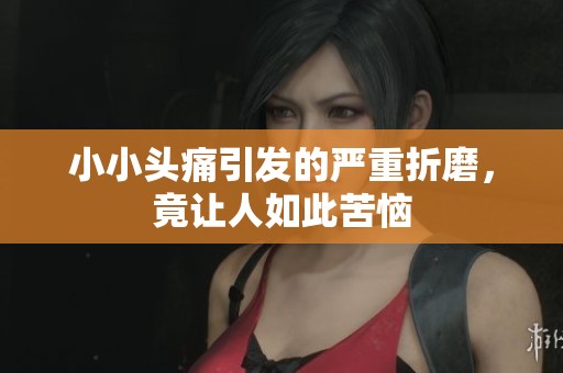 小小头痛引发的严重折磨，竟让人如此苦恼